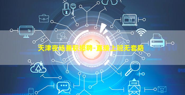 天津夜场兼职招聘-直接上班无套路